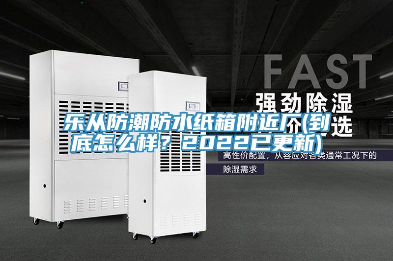 樂從防潮防水紙箱附近廠(到底怎么樣？2022已更新)