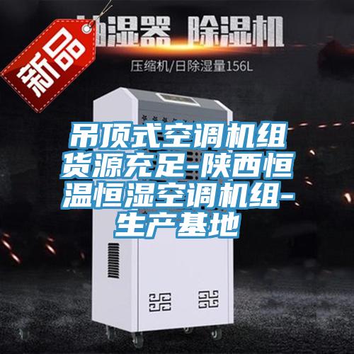 吊頂式空調(diào)機組貨源充足-陜西恒溫恒濕空調(diào)機組-生產(chǎn)基地