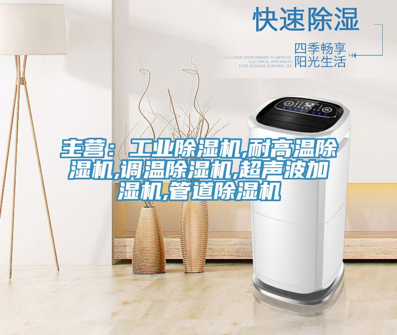 主營：工業除濕機,耐高溫除濕機,調溫除濕機,超聲波加濕機,管道除濕機