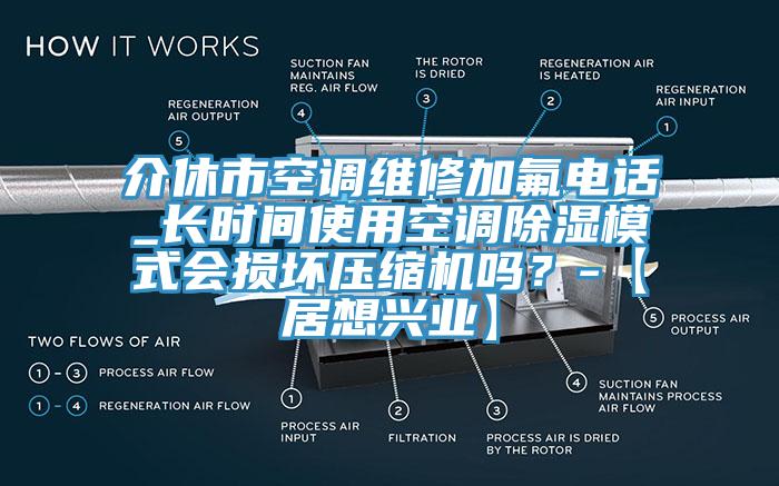 介休市空調維修加氟電話_長時間使用空調除濕模式會損壞壓縮機嗎？-【居想興業】