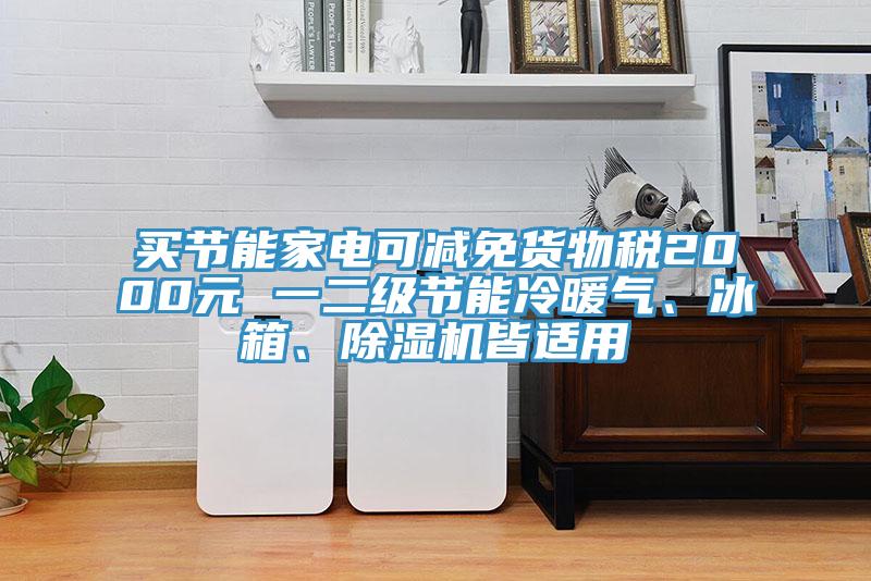 買節能家電可減免貨物稅2000元 一二級節能冷暖氣、冰箱、除濕機皆適用