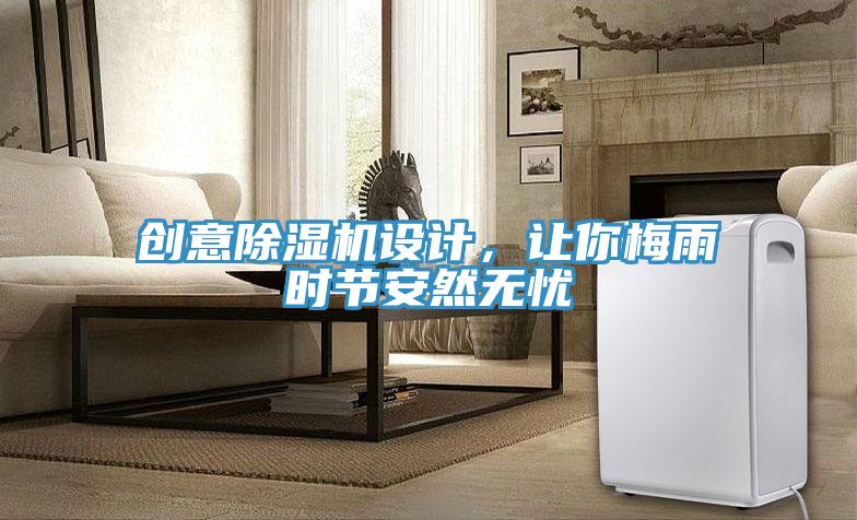 創(chuàng)意除濕機(jī)設(shè)計(jì)，讓你梅雨時(shí)節(jié)安然無憂