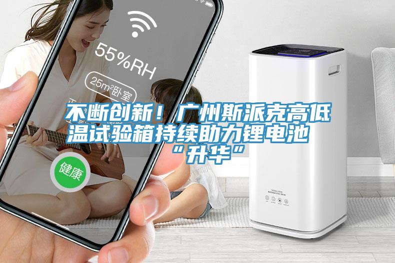不斷創新！廣州斯派克高低溫試驗箱持續助力鋰電池“升華”