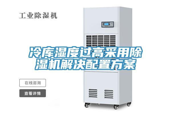 冷庫濕度過高采用除濕機解決配置方案
