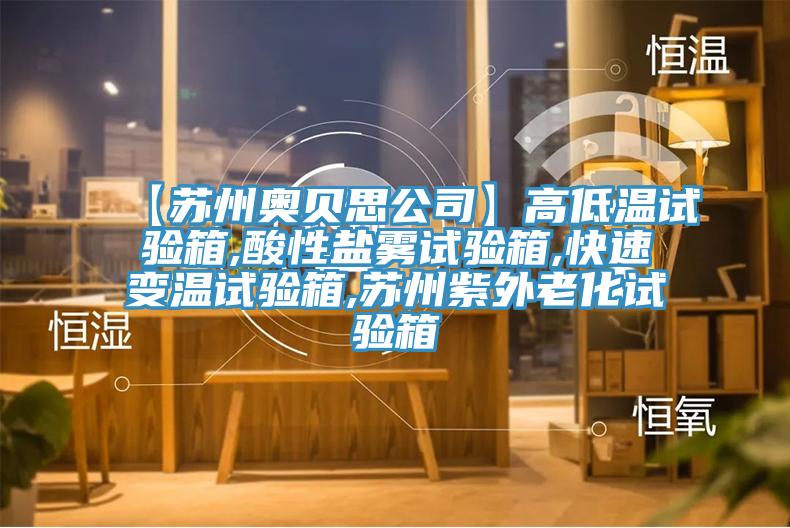 【蘇州奧貝思公司】高低溫試驗(yàn)箱,酸性鹽霧試驗(yàn)箱,快速變溫試驗(yàn)箱,蘇州紫外老化試驗(yàn)箱