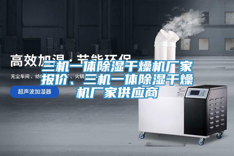 三機一體除濕干燥機廠家報價、三機一體除濕干燥機廠家供應商