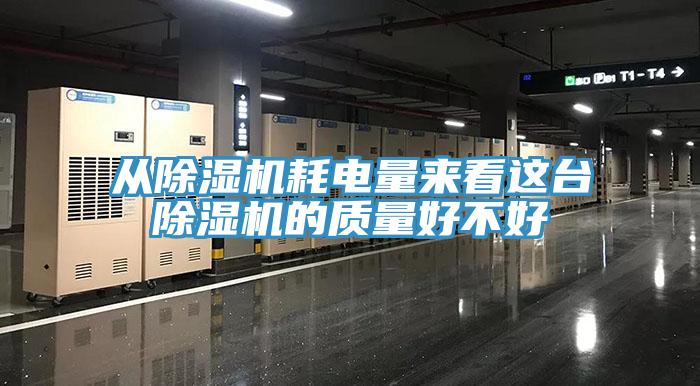 從除濕機耗電量來看這臺除濕機的質量好不好