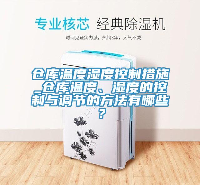 倉庫溫度濕度控制措施_倉庫溫度、濕度的控制與調節的方法有哪些？