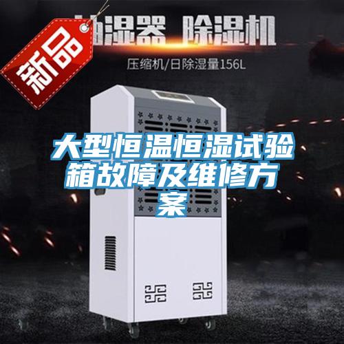 大型恒溫恒濕試驗箱故障及維修方案