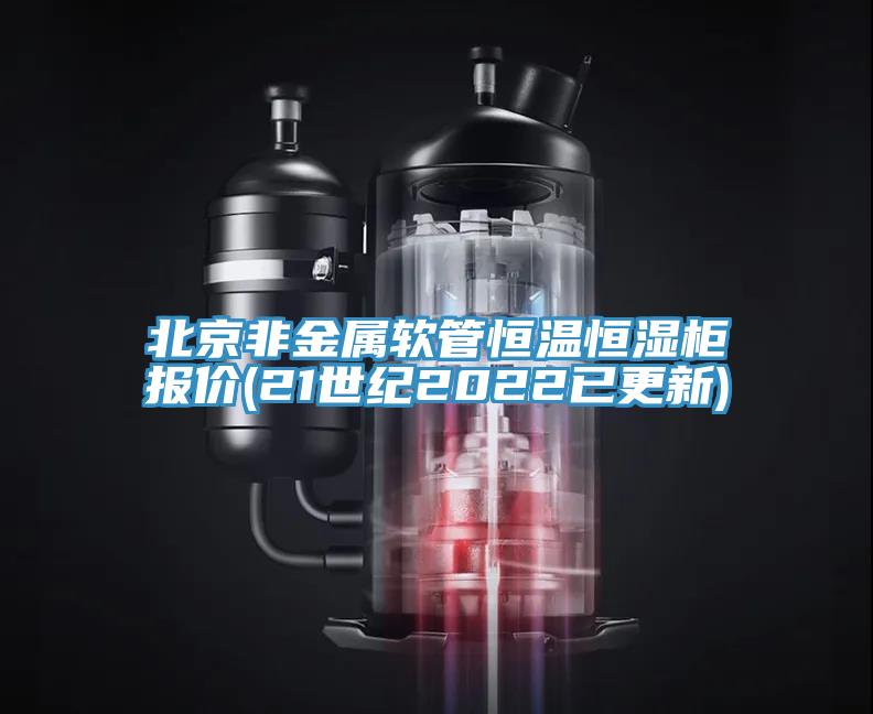 北京非金屬軟管恒溫恒濕柜報價(21世紀2022已更新)
