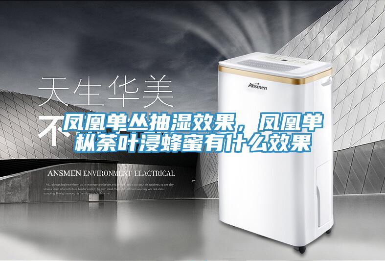 鳳凰單叢抽濕效果，鳳凰單樅荼葉浸蜂蜜有什么效果