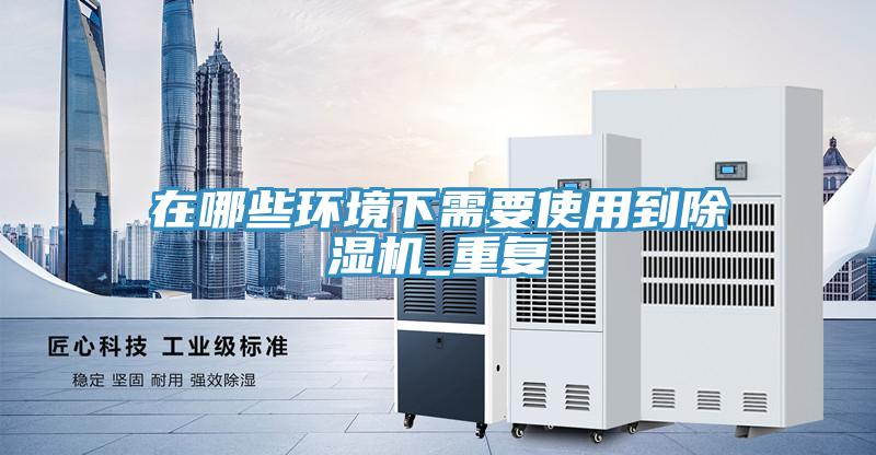 在哪些環(huán)境下需要使用到除濕機_重復(fù)