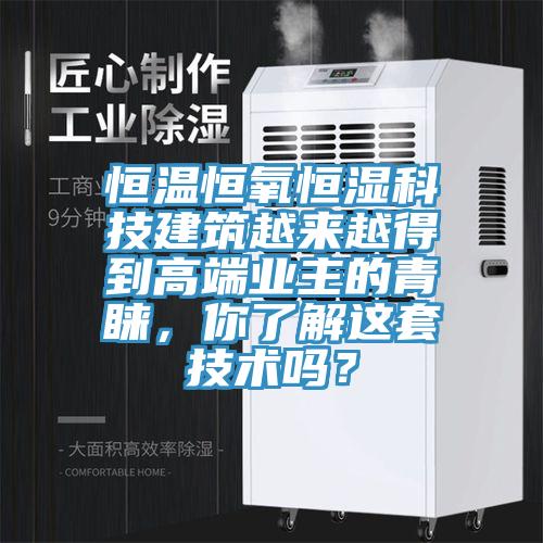 恒溫恒氧恒濕科技建筑越來越得到高端業主的青睞,你了解這套技術嗎?