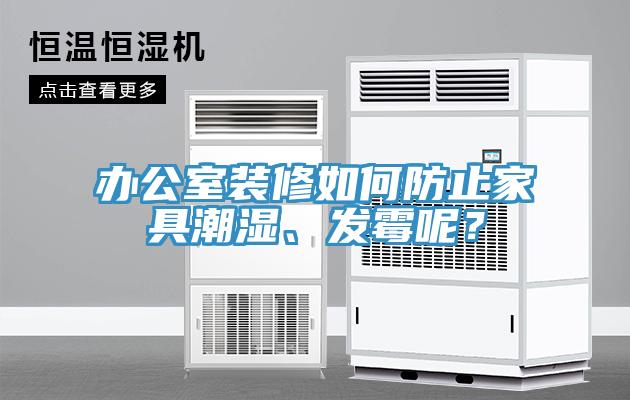 辦公室裝修如何防止家具潮濕、發(fā)霉呢?