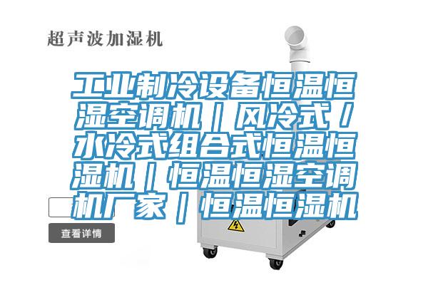 工業制冷設備恒溫恒濕空調機|風冷式/水冷式組合式恒溫恒濕機|恒溫恒濕空調機廠家|恒溫恒濕機