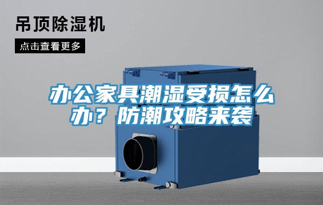 辦公家具潮濕受損怎么辦?防潮攻略來襲