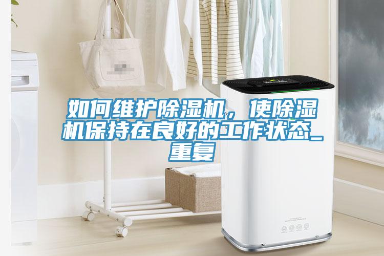 如何維護除濕機，使除濕機保持在良好的工作狀態_重復