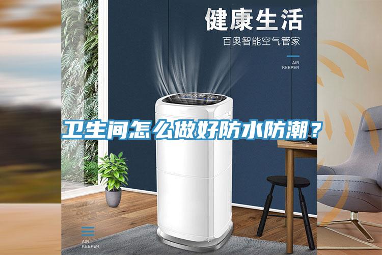 衛(wèi)生間怎么做好防水防潮?