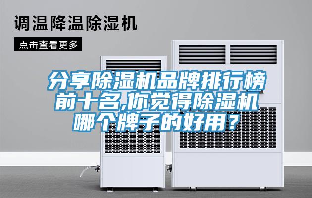 分享除濕機品牌排行榜前十名,你覺得除濕機哪個牌子的好用？