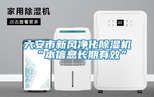 六安市新風(fēng)凈化除濕機(jī)“本信息長(zhǎng)期有效”