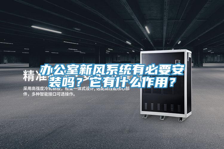 辦公室新風(fēng)系統(tǒng)有必要安裝嗎?它有什么作用?