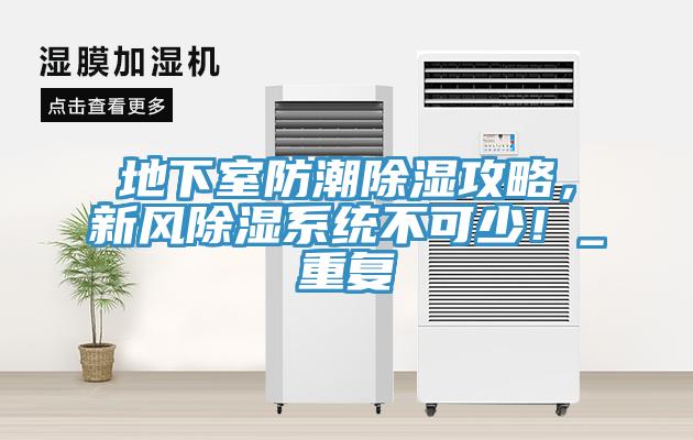地下室防潮除濕攻略,新風(fēng)除濕系統(tǒng)不可少!_重復(fù)