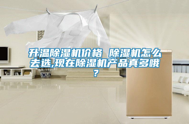 升溫除濕機價格 除濕機怎么去選,現在除濕機產品真多哦？