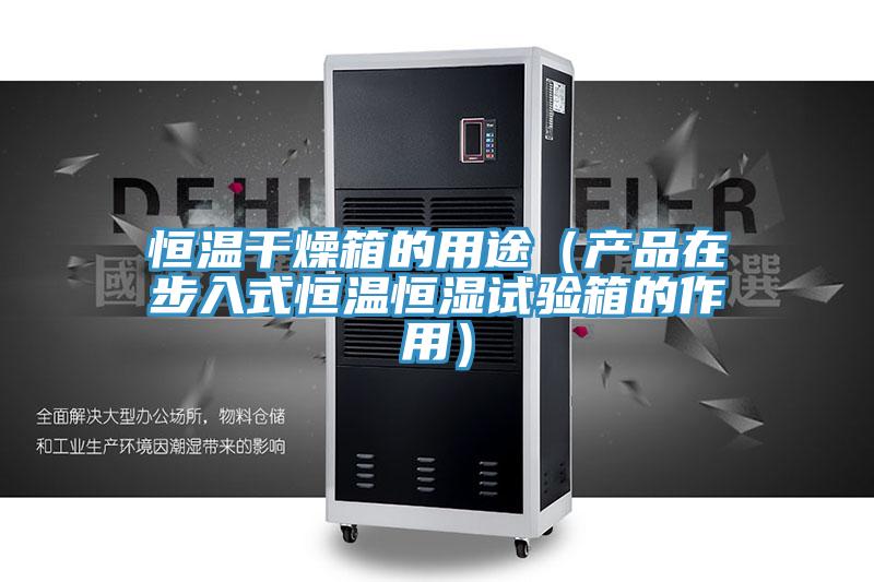 恒溫干燥箱的用途(產品在步入式恒溫恒濕試驗箱的作用)