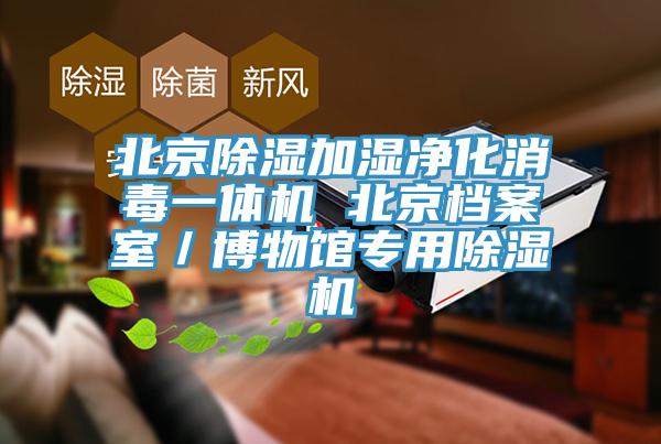 北京除濕加濕凈化消毒一體機 北京檔案室/博物館專用除濕機