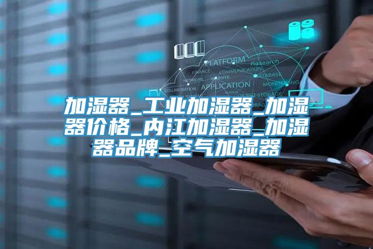 加濕器_工業加濕器_加濕器價格_內江加濕器_加濕器品牌_空氣加濕器