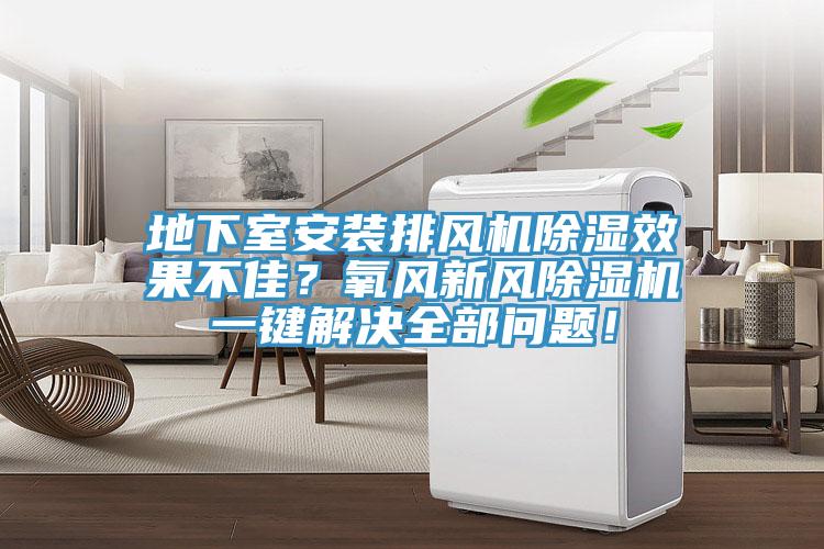 地下室安裝排風機除濕效果不佳？氧風新風除濕機一鍵解決全部問題！