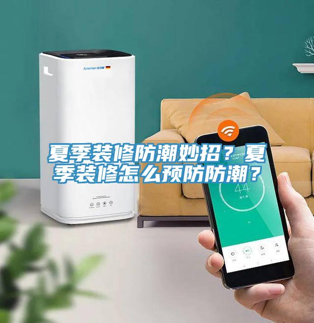夏季裝修防潮妙招?夏季裝修怎么預防防潮?