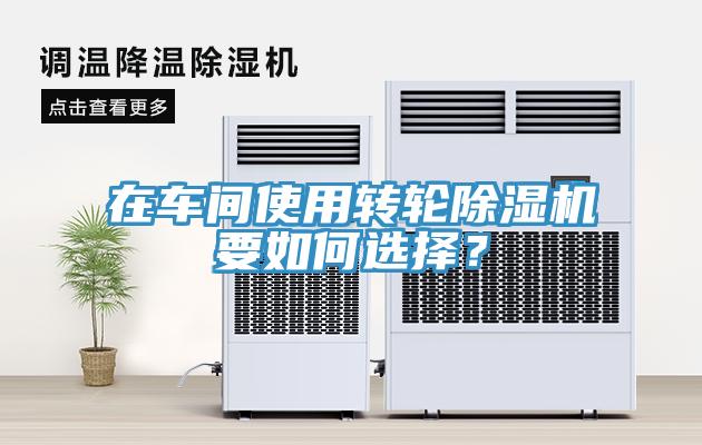 在車間使用轉輪除濕機要如何選擇？
