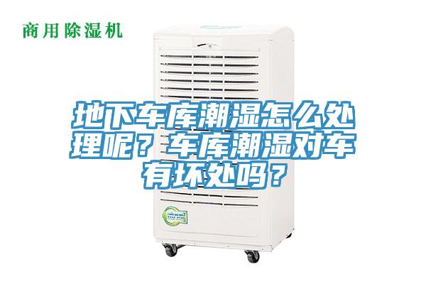 地下車庫潮濕怎么處理呢?車庫潮濕對車有壞處嗎?