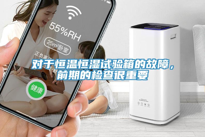 對(duì)于恒溫恒濕試驗(yàn)箱的故障，前期的檢查很重要