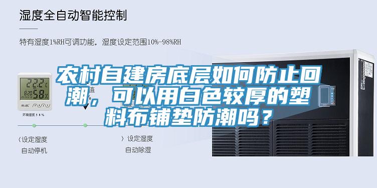 農村自建房底層如何防止回潮，可以用白色較厚的塑料布鋪墊防潮嗎？
