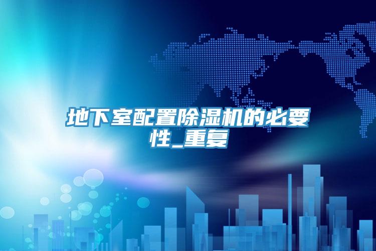 地下室配置除濕機的必要性_重復(fù)