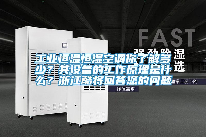 工業恒溫恒濕空調你了解多少?其設備的工作原理是什么?浙江酷將回答您的問題