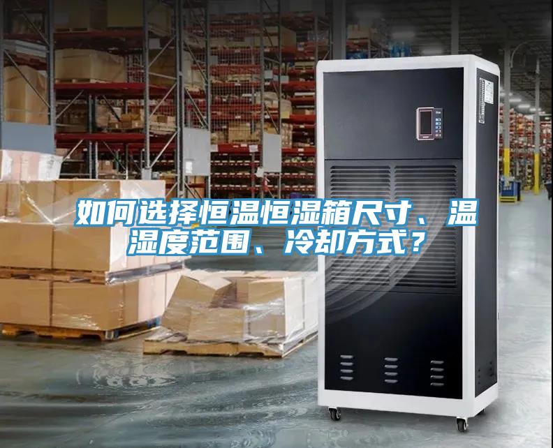 如何選擇恒溫恒濕箱尺寸、溫濕度范圍、冷卻方式？
