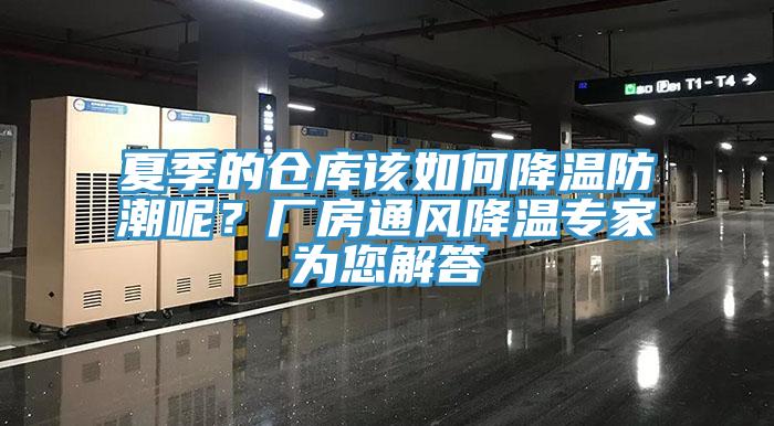 夏季的倉庫該如何降溫防潮呢?廠房通風降溫專家為您解答