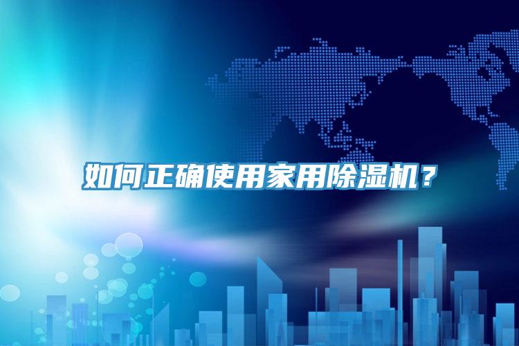 如何正確使用家用除濕機(jī)？