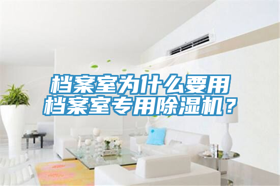 檔案室為什么要用檔案室專用除濕機？