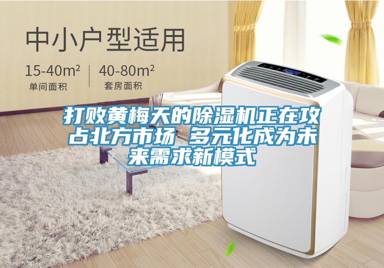 打敗黃梅天的除濕機正在攻占北方市場 多元化成為未來需求新模式