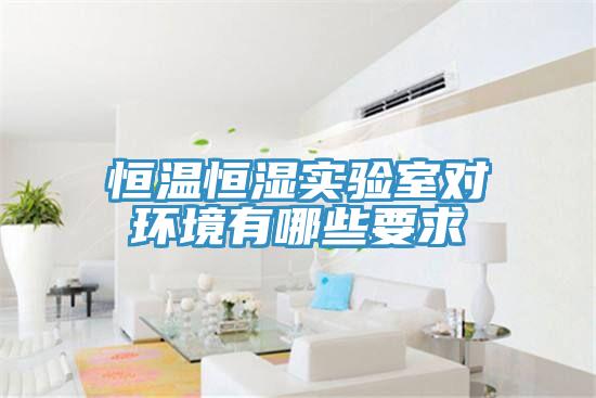 恒溫恒濕實驗室對環境有哪些要求