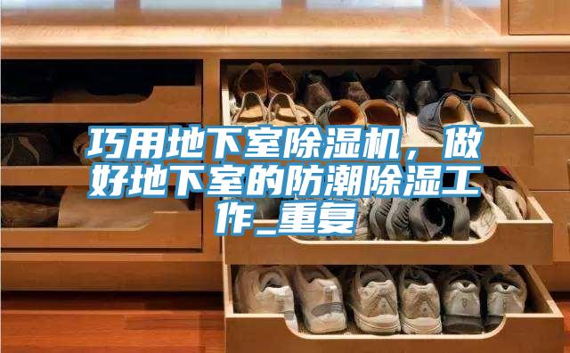 巧用地下室除濕機，做好地下室的防潮除濕工作_重復