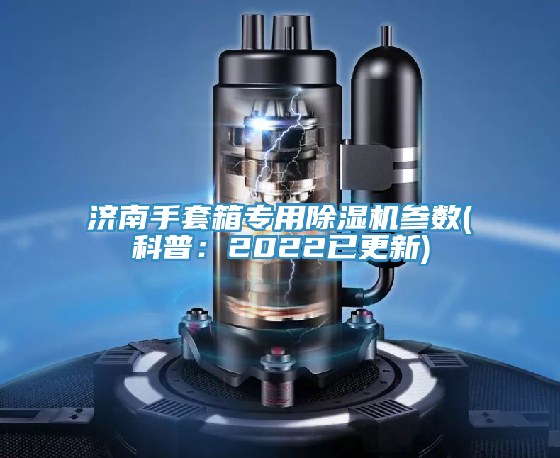 濟南手套箱專用除濕機參數(科普：2022已更新)