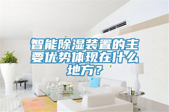 智能除濕裝置的主要優(yōu)勢(shì)體現(xiàn)在什么地方？