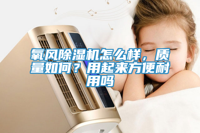 氧風除濕機怎么樣,質量如何?用起來方便耐用嗎
