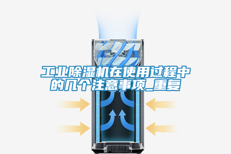 工業(yè)除濕機(jī)在使用過程中的幾個(gè)注意事項(xiàng)_重復(fù)
