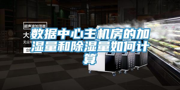 數據中心主機房的加濕量和除濕量如何計算